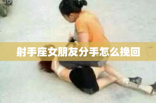 射手座女朋友分手怎么挽回
