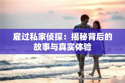 雇过私家侦探：揭秘背后的故事与真实体验