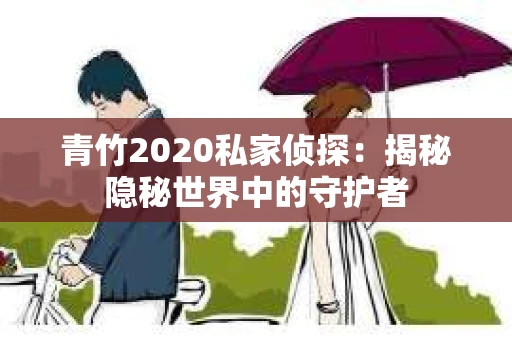 青竹2020私家侦探：揭秘隐秘世界中的守护者