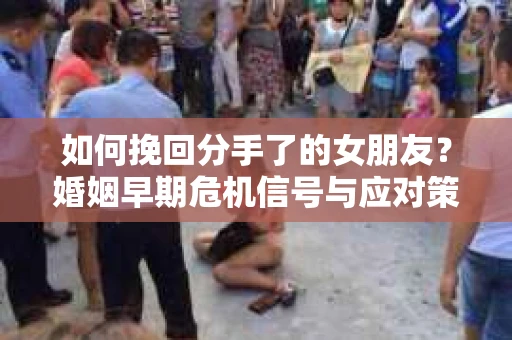 如何挽回分手了的女朋友？婚姻早期危机信号与应对策略