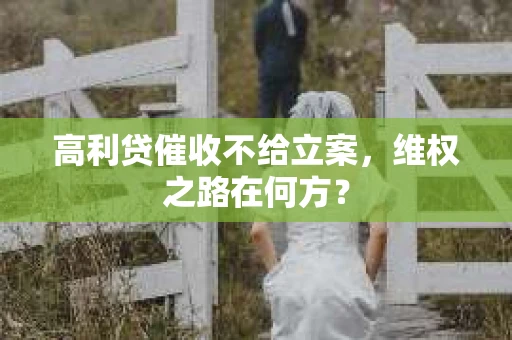 高利贷催收不给立案，维权之路在何方？