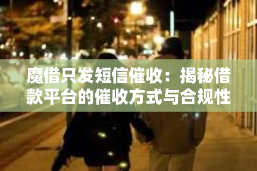魔借只发短信催收：揭秘借款平台的催收方式与合规性