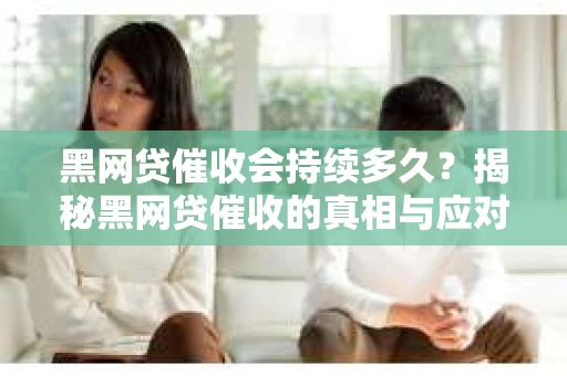 黑网贷催收会持续多久?揭秘黑网贷催收的真相与应对策略 黑网贷催收会持续多久?揭秘黑网贷催收的真相与应对策略