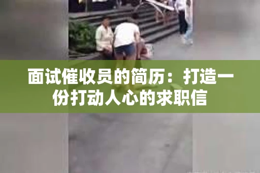 面试催收员的简历：打造一份打动人心的求职信