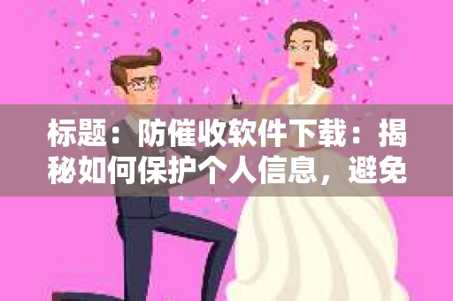 标题：防催收软件下载：揭秘如何保护个人信息，避免骚扰电话