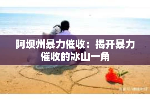 阿坝州暴力催收：揭开暴力催收的冰山一角