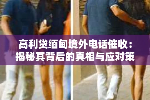 高利贷缅甸境外电话催收：揭秘其背后的真相与应对策略
