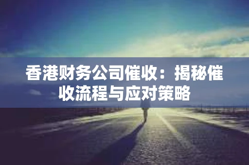 香港财务公司催收：揭秘催收流程与应对策略