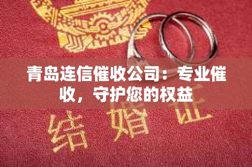 青岛连信催收公司：专业催收，守护您的权益