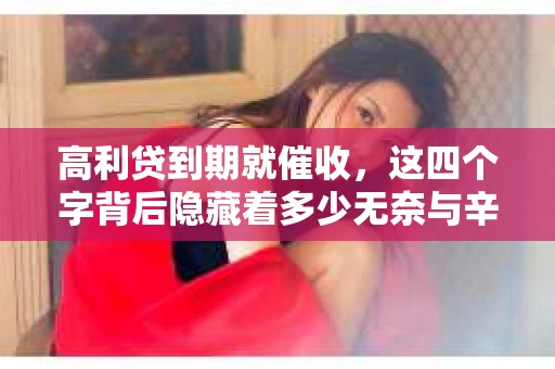 高利贷到期就催收，这四个字背后隐藏着多少无奈与辛酸。在这个充满诱惑与陷阱的金融世界里，我们该如何保护自己，避免陷入高利贷的泥潭？今天，就让我们一起来揭开高利贷到期催收的神秘面纱。