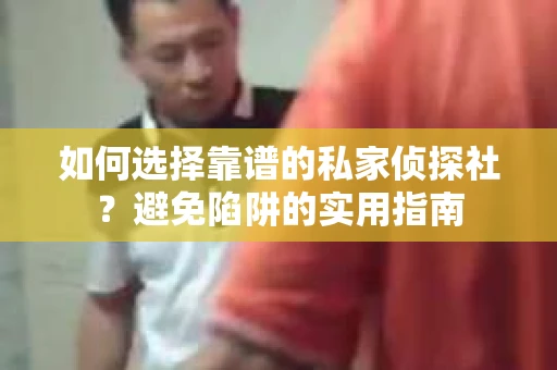如何选择靠谱的私家侦探社？避免陷阱的实用指南