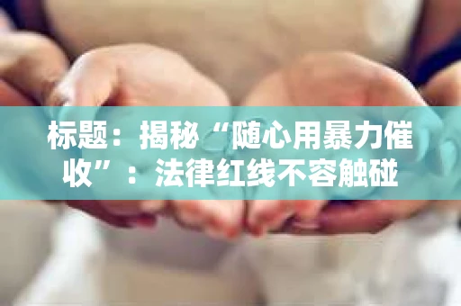 标题：揭秘“随心用暴力催收”：法律红线不容触碰