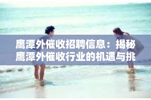 鹰潭外催收招聘信息：揭秘鹰潭外催收行业的机遇与挑战