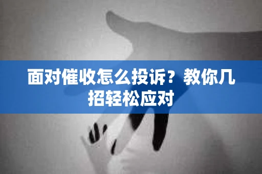 面对催收怎么投诉？教你几招轻松应对