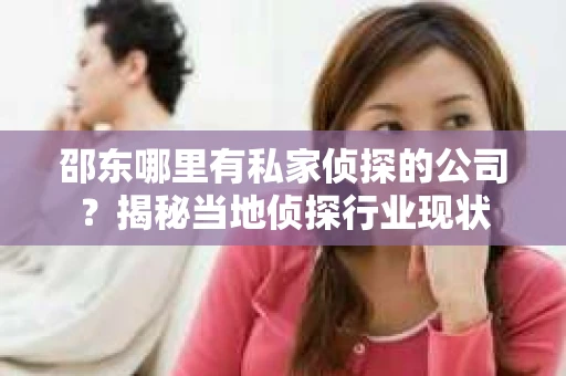 邵东哪里有私家侦探的公司？揭秘当地侦探行业现状