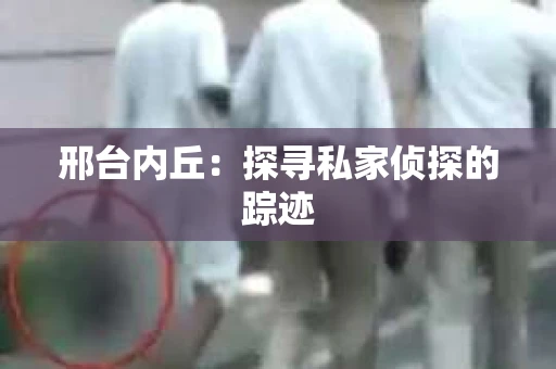 邢台内丘：探寻私家侦探的踪迹