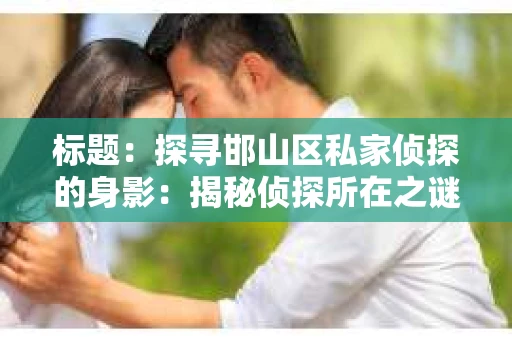 标题：探寻邯山区私家侦探的身影：揭秘侦探所在之谜