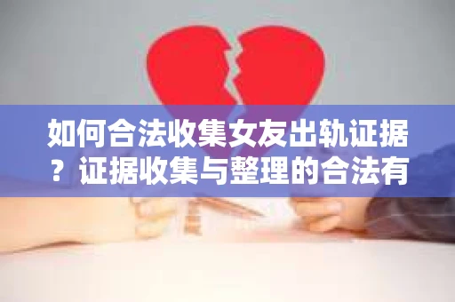 如何合法收集女友出轨证据？证据收集与整理的合法有效策略