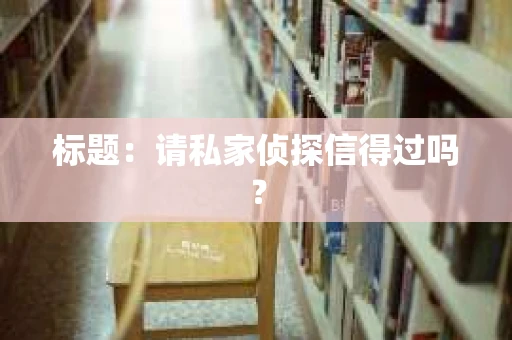标题：请私家侦探信得过吗？