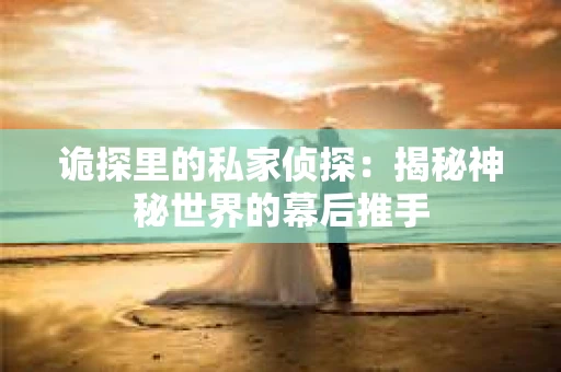 诡探里的私家侦探：揭秘神秘世界的幕后推手