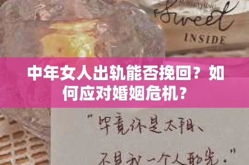 中年女人出轨能否挽回？如何应对婚姻危机？