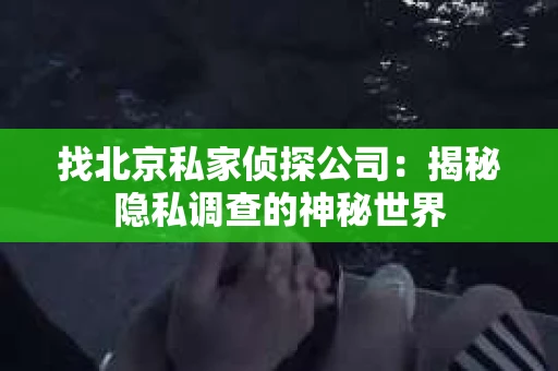 找北京私家侦探公司：揭秘隐私调查的神秘世界