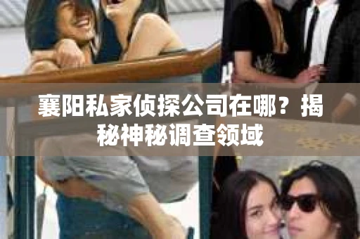 襄阳私家侦探公司在哪？揭秘神秘调查领域