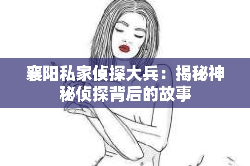 襄阳私家侦探大兵：揭秘神秘侦探背后的故事