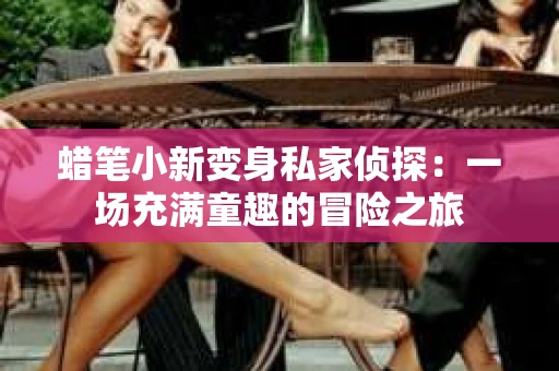 蜡笔小新变身私家侦探：一场充满童趣的冒险之旅