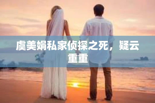 虞美娟私家侦探之死，疑云重重