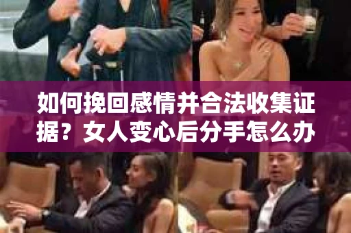 如何挽回感情并合法收集证据？女人变心后分手怎么办？