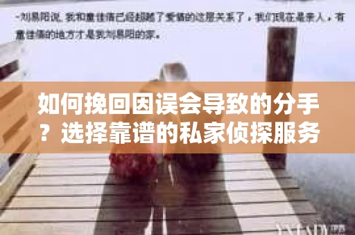 如何挽回因误会导致的分手？选择靠谱的私家侦探服务指南