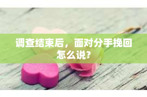 调查结束后，面对分手挽回怎么说？