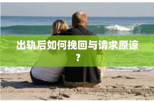出轨后如何挽回与请求原谅？