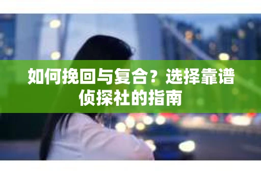 如何挽回与复合？选择靠谱侦探社的指南