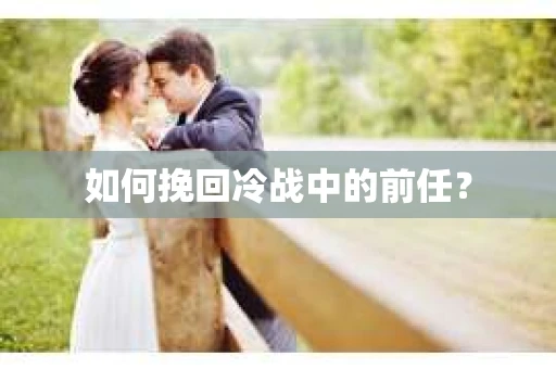 如何挽回冷战中的前任？