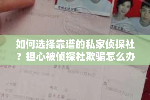 如何选择靠谱的私家侦探社？担心被侦探社欺骗怎么办？