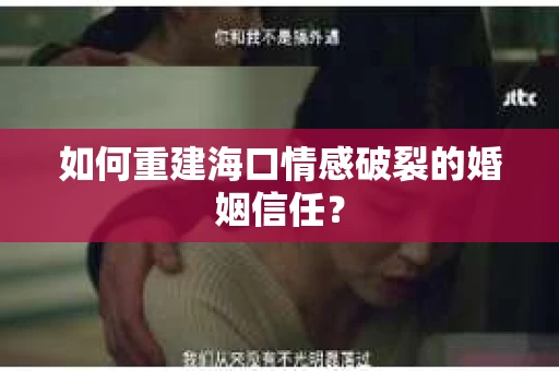 如何重建海口情感破裂的婚姻信任？