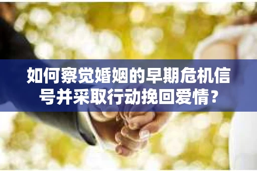 如何察觉婚姻的早期危机信号并采取行动挽回爱情？