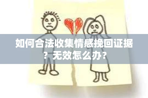 如何合法收集情感挽回证据?无效怎么办? 如何合法收集情感挽回证据?无效怎么办?