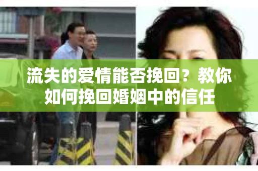 流失的爱情能否挽回？教你如何挽回婚姻中的信任