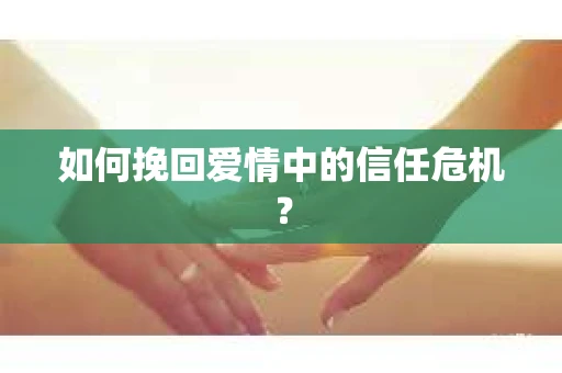 如何挽回爱情中的信任危机？
