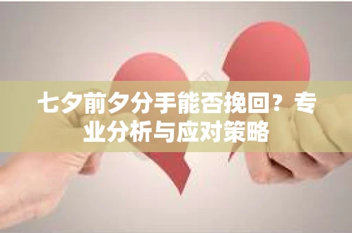 七夕前夕分手能否挽回？专业分析与应对策略