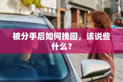 被分手后如何挽回，该说些什么？