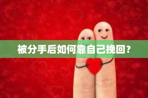 被分手后如何靠自己挽回？
