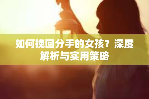 如何挽回分手的女孩？深度解析与实用策略