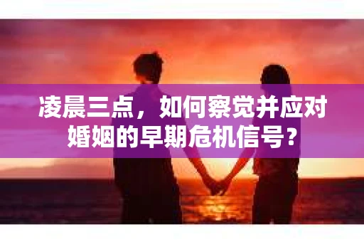 凌晨三点，如何察觉并应对婚姻的早期危机信号？