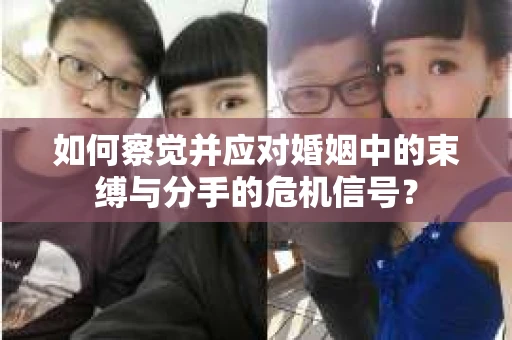 如何察觉并应对婚姻中的束缚与分手的危机信号？