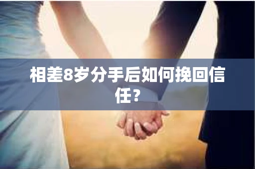相差8岁分手后如何挽回信任？