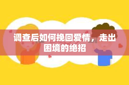 调查后如何挽回爱情，走出困境的绝招